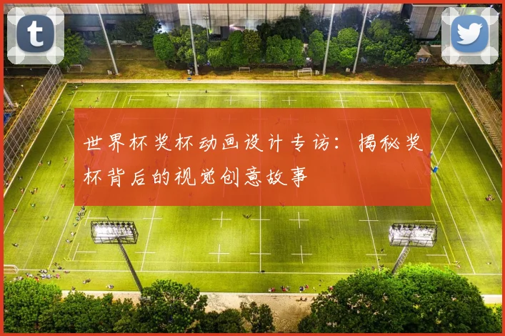 世界杯奖杯动画设计专访：揭秘奖杯背后的视觉创意故事