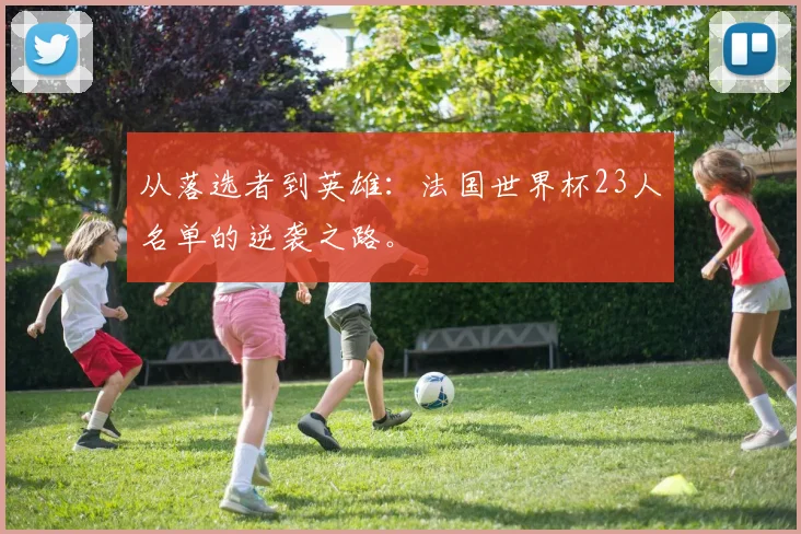 从落选者到英雄：法国世界杯23人名单的逆袭之路。