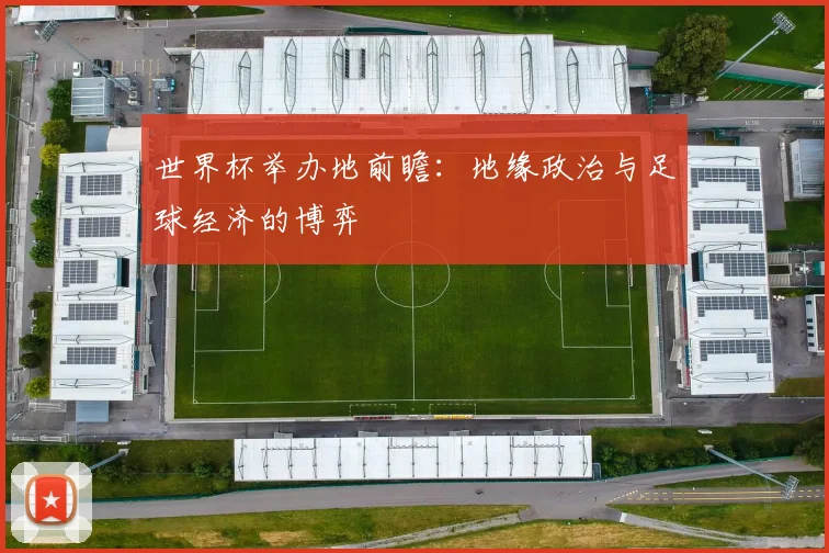 世界杯举办地前瞻:地缘政治与足球经济的博弈