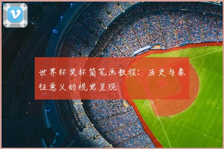 世界杯奖杯简笔画教程：历史与象征意义的视觉呈现