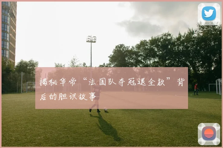 揭秘华帝“法国队夺冠退全款”背后的胆识故事