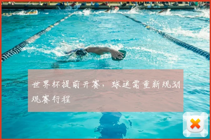 世界杯提前开赛，球迷需重新规划观赛行程