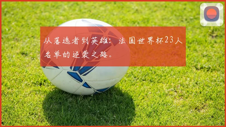 从落选者到英雄：法国世界杯23人名单的逆袭之路。