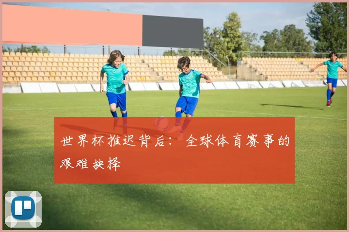世界杯推迟背后：全球体育赛事的艰难抉择