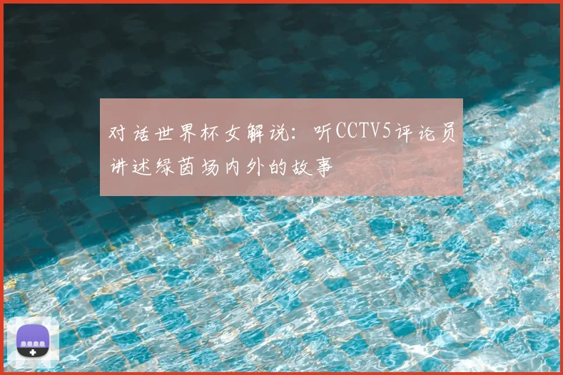 对话世界杯女解说:听CCTV5评论员讲述绿茵场内外的故事