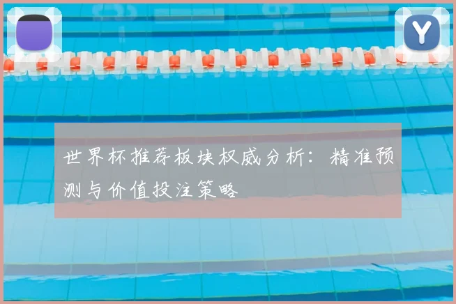 世界杯推荐板块权威分析：精准预测与价值投注策略