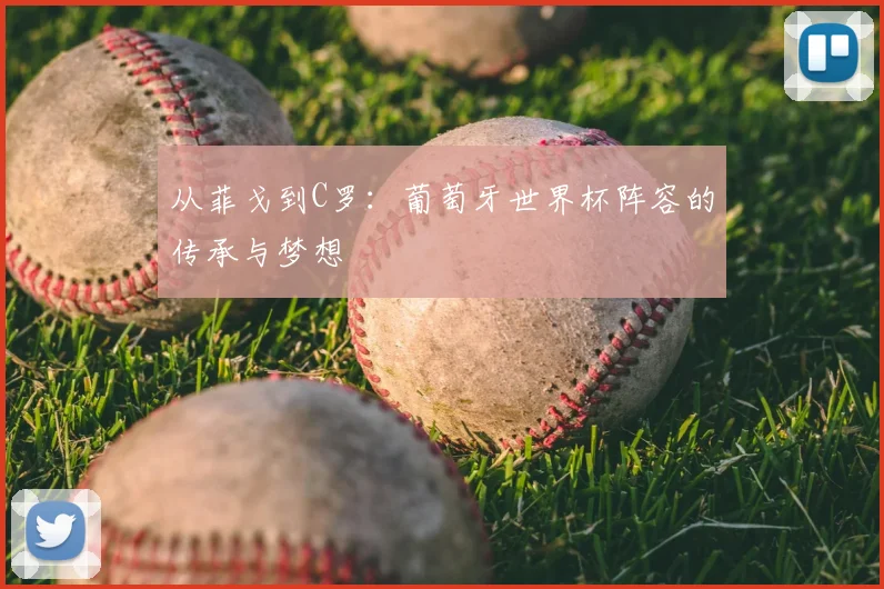 从菲戈到C罗：葡萄牙世界杯阵容的传承与梦想