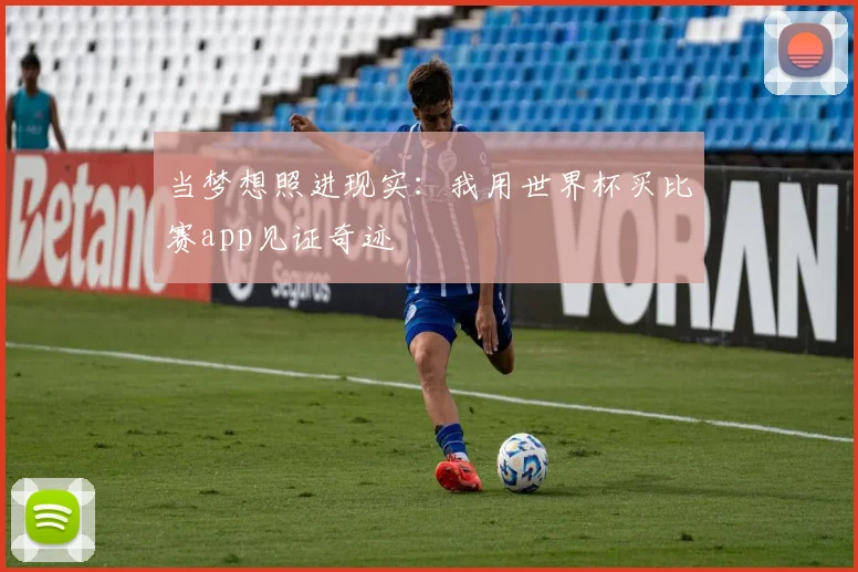 当梦想照进现实：我用世界杯买比赛app见证奇迹