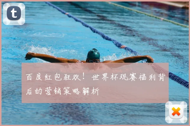 百度红包狂欢!世界杯观赛福利背后的营销策略解析