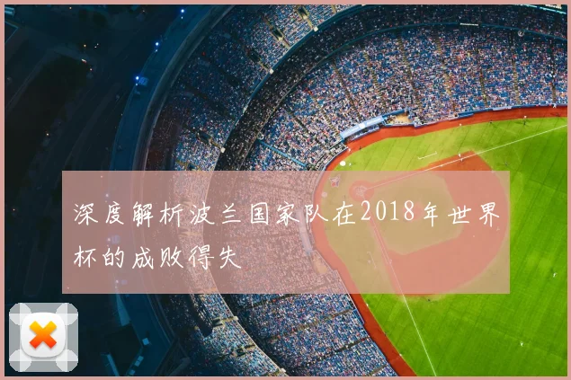 深度解析波兰国家队在2018年世界杯的成败得失