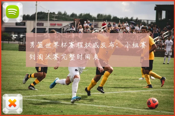 男篮世界杯赛程权威发布：小组赛到淘汰赛完整时间表