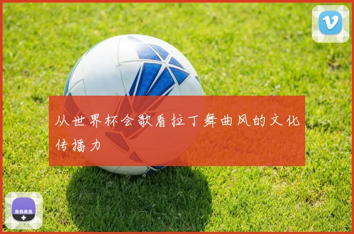 从世界杯会歌看拉丁舞曲风的文化传播力
